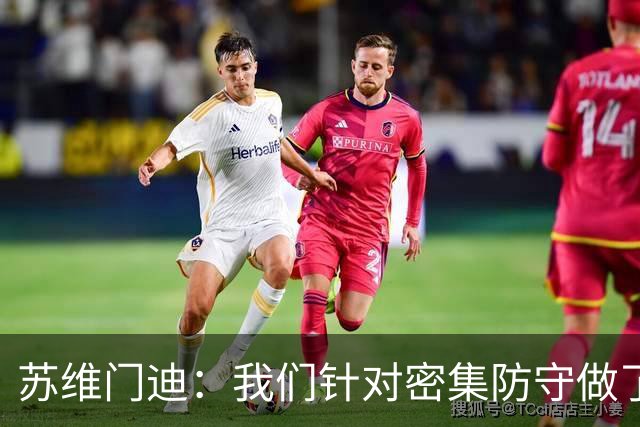 苏维门迪：我们针对密集防守做了专项演练，已经做好了应对的准备